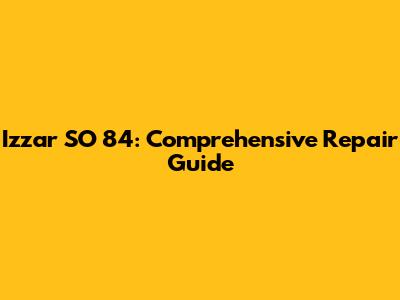 Izzar SO 84: Comprehensive Repair Guide