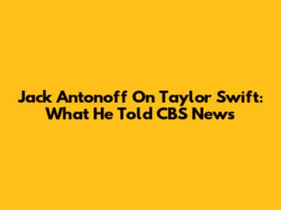 Jack Antonoff On Taylor Swift: What He Told CBS News
