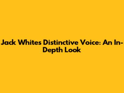 Jack White's Distinctive Voice: An In-Depth Look