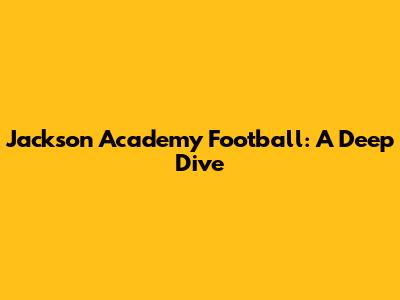 Jackson Academy Football: A Deep Dive