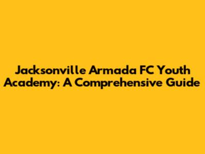 Jacksonville Armada FC Youth Academy: A Comprehensive Guide