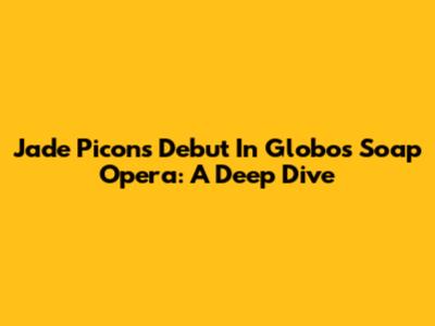 Jade Picon's Debut In Globo's Soap Opera: A Deep Dive