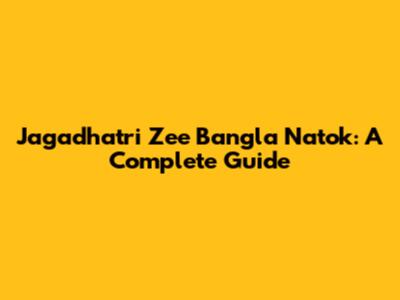 Jagadhatri Zee Bangla Natok: A Complete Guide