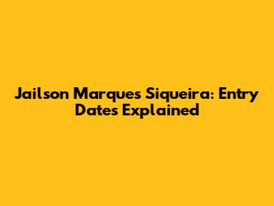 Jailson Marques Siqueira: Entry Dates Explained