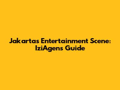 Jakarta's Entertainment Scene: IziAgen's Guide