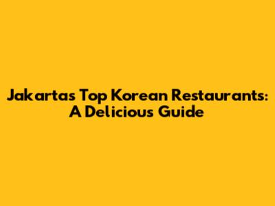 Jakarta's Top Korean Restaurants: A Delicious Guide