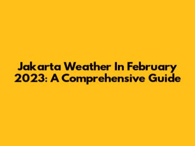 Jakarta Weather In February 2023: A Comprehensive Guide