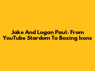 Jake And Logan Paul: From YouTube Stardom To Boxing Icons