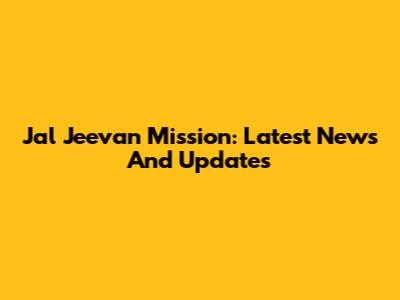 Jal Jeevan Mission: Latest News And Updates