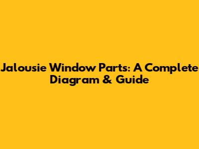 Jalousie Window Parts: A Complete Diagram & Guide