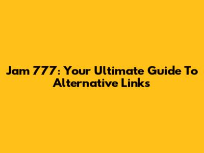 Jam 777: Your Ultimate Guide To Alternative Links
