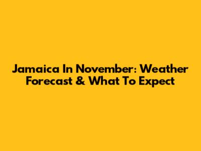 Jamaica In November: Weather Forecast & What To Expect