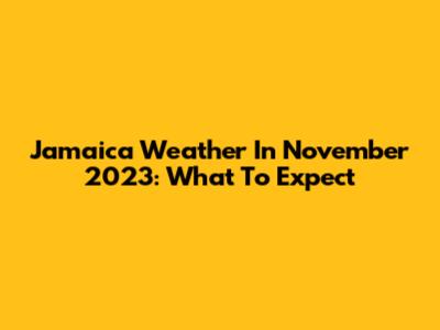 Jamaica Weather In November 2023: What To Expect