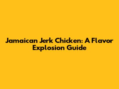 Jamaican Jerk Chicken: A Flavor Explosion Guide