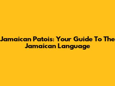 Jamaican Patois: Your Guide To The Jamaican Language