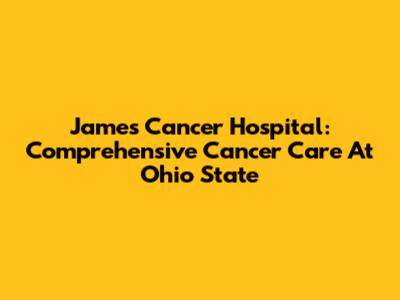 James Cancer Hospital: Comprehensive Cancer Care At Ohio State