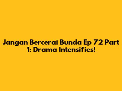 Jangan Bercerai Bunda Ep 72 Part 1: Drama Intensifies!