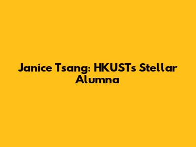 Janice Tsang: HKUST's Stellar Alumna