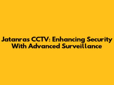 Jatanras CCTV: Enhancing Security With Advanced Surveillance