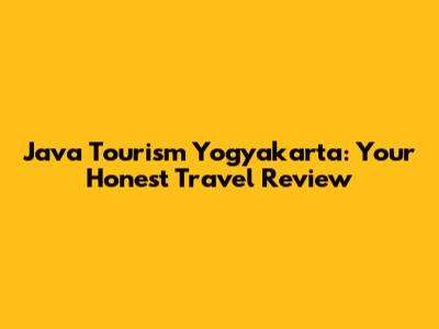 Java Tourism Yogyakarta: Your Honest Travel Review