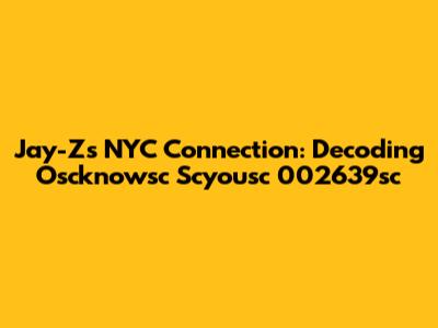 Jay-Z's NYC Connection: Decoding Oscknowsc Scyousc 002639sc