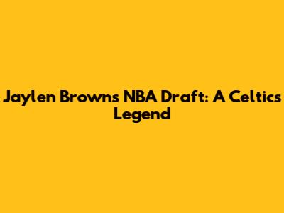 Jaylen Brown's NBA Draft: A Celtics Legend