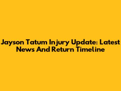 Jayson Tatum Injury Update: Latest News And Return Timeline