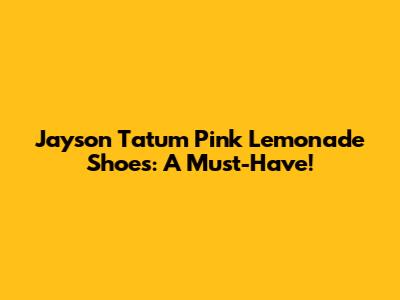Jayson Tatum Pink Lemonade Shoes: A Must-Have!