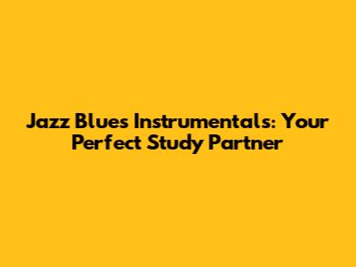 Jazz Blues Instrumentals: Your Perfect Study Partner