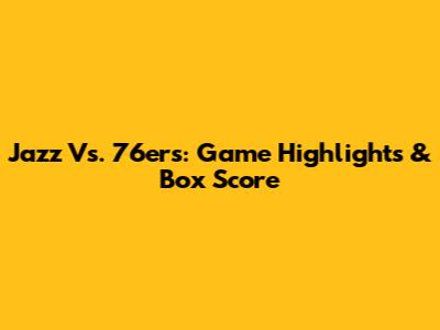 Jazz Vs. 76ers: Game Highlights & Box Score