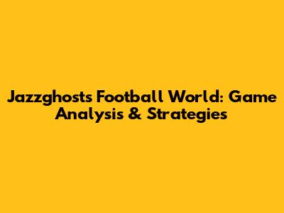 Jazzghost's Football World: Game Analysis & Strategies