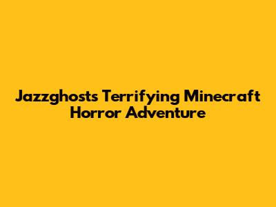 Jazzghost's Terrifying Minecraft Horror Adventure