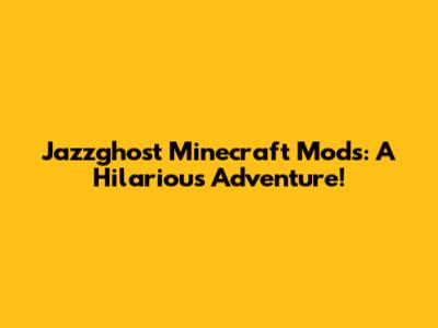 Jazzghost Minecraft Mods: A Hilarious Adventure!