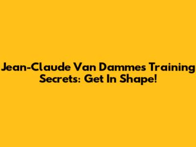 Jean-Claude Van Damme's Training Secrets: Get In Shape!