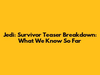 Jedi: Survivor Teaser Breakdown: What We Know So Far