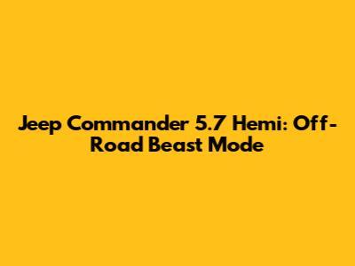 Jeep Commander 5.7 Hemi: Off-Road Beast Mode