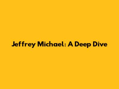 Jeffrey Michael: A Deep Dive