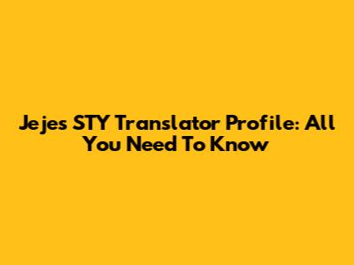 Jeje's STY Translator Profile: All You Need To Know