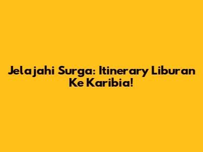 Jelajahi Surga: Itinerary Liburan Ke Karibia!