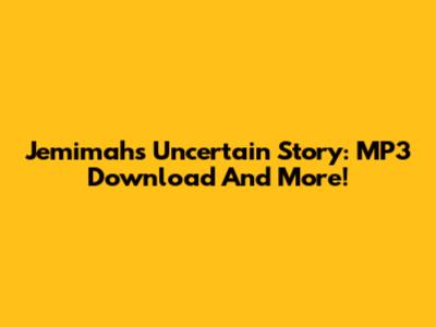 Jemimah's Uncertain Story: MP3 Download And More!