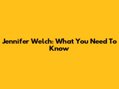 Jennifer Welch: What You Need To Know