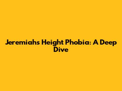 Jeremiah's Height Phobia: A Deep Dive