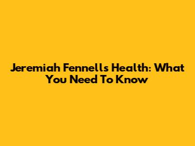 Jeremiah Fennell's Health: What You Need To Know
