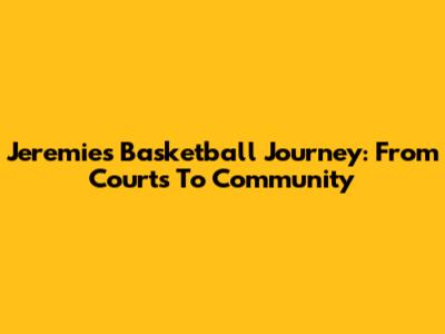 Jeremie's Basketball Journey: From Courts To Community