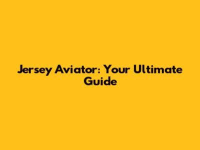 Jersey Aviator: Your Ultimate Guide
