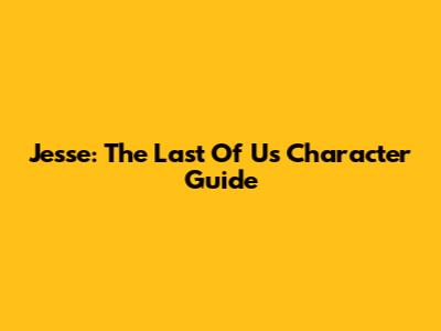Jesse: The Last Of Us Character Guide