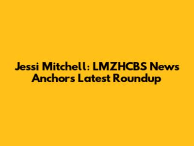 Jessi Mitchell: LMZHCBS News Anchor's Latest Roundup