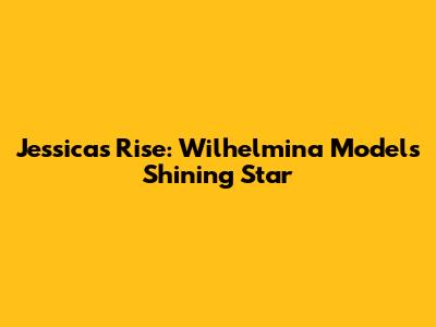 Jessica's Rise: Wilhelmina Models' Shining Star