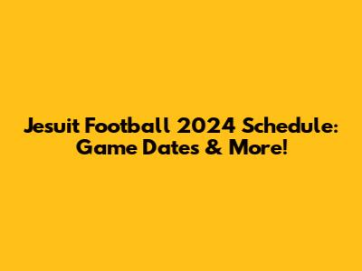 Jesuit Football 2024 Schedule: Game Dates & More!