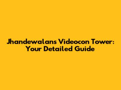 Jhandewalan's Videocon Tower: Your Detailed Guide
